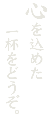 心を込めた一杯をどうぞ。