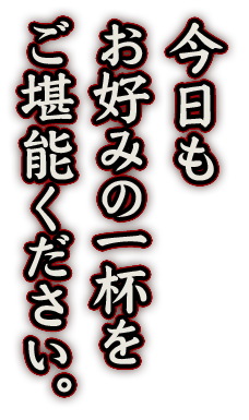 今日もお好みの一杯をご堪能ください。