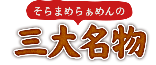 そらまめらぁめんの三大名物