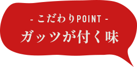 こだわりPOINT ガッツが付く味